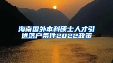 海南國外本科碩士人才引進(jìn)落戶條件2022政策