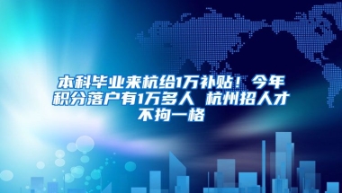 本科畢業(yè)來(lái)杭給1萬(wàn)補(bǔ)貼！今年積分落戶有1萬(wàn)多人 杭州招人才不拘一格