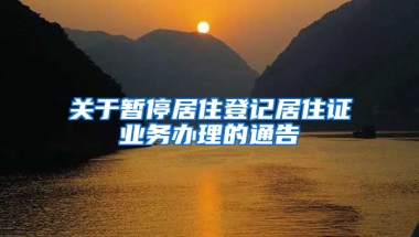 關(guān)于暫停居住登記居住證業(yè)務(wù)辦理的通告