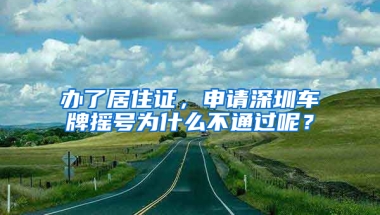 辦了居住證，申請(qǐng)深圳車牌搖號(hào)為什么不通過呢？