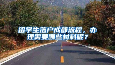 留學(xué)生落戶成都流程，辦理需要哪些材料呢？