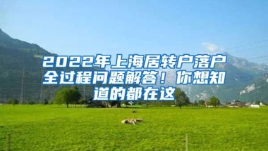 2022年上海居轉(zhuǎn)戶落戶全過程問題解答！你想知道的都在這