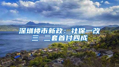 深圳樓市新政：社保一改三 二套首付四成