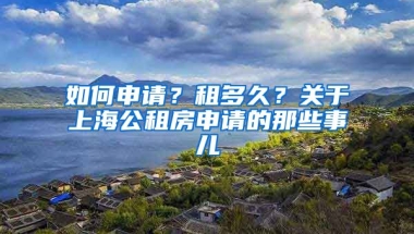 如何申請？租多久？關(guān)于上海公租房申請的那些事兒