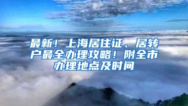 最新！上海居住證、居轉(zhuǎn)戶最全辦理攻略！附全市辦理地點(diǎn)及時(shí)間