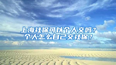 上海社保可以個(gè)人交嗎？個(gè)人怎么自己交社保？