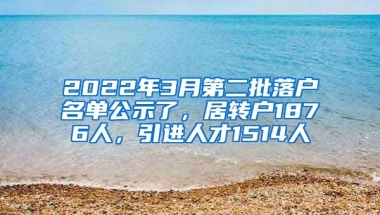 2022年3月第二批落戶名單公示了，居轉(zhuǎn)戶1876人，引進(jìn)人才1514人