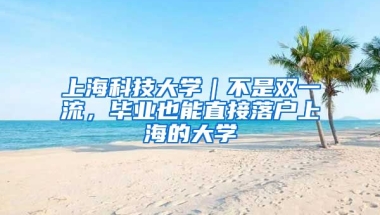 上?？萍即髮W｜不是雙一流，畢業(yè)也能直接落戶上海的大學