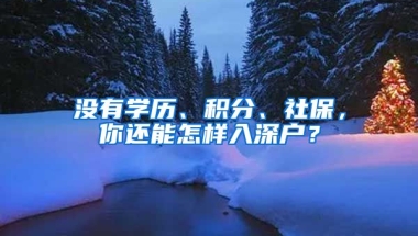 沒(méi)有學(xué)歷、積分、社保，你還能怎樣入深戶？