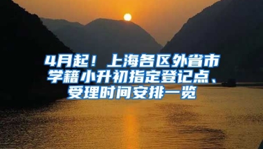 4月起！上海各區(qū)外省市學籍小升初指定登記點、受理時間安排一覽