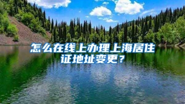 怎么在線上辦理上海居住證地址變更？