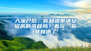 入深戶后，你知道申請(qǐng)安居房的流程嗎？看完，你就知道了