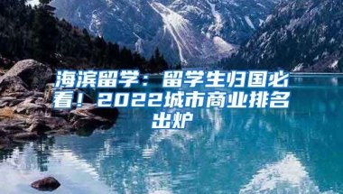 海濱留學(xué)：留學(xué)生歸國(guó)必看！2022城市商業(yè)排名出爐