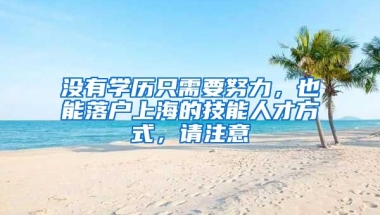 沒有學(xué)歷只需要努力，也能落戶上海的技能人才方式，請注意