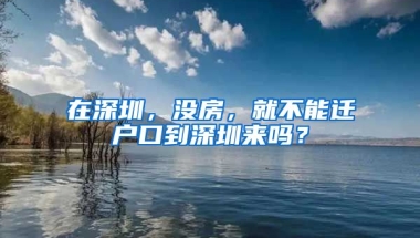 在深圳，沒房，就不能遷戶口到深圳來嗎？