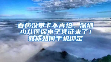 看病沒帶卡不再怕，深圳少兒醫(yī)保電子憑證來了！教你如何手機(jī)綁定