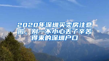 2020年深圳買(mǎi)賣(mài)房注意啦，別一不小心丟了辛苦得來(lái)的深圳戶口