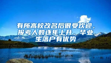 有所高校改名后很受歡迎，報(bào)考人數(shù)逐年上升，畢業(yè)生落戶有優(yōu)勢