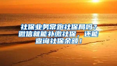 社保業(yè)務常跑社保局嗎？微信就能補繳社保，還能查詢社保余額！