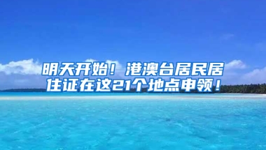 明天開始！港澳臺(tái)居民居住證在這21個(gè)地點(diǎn)申領(lǐng)！