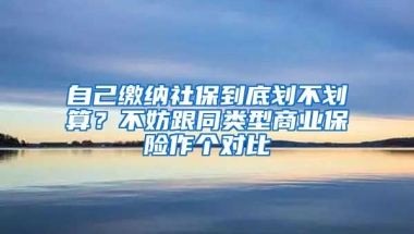 自己繳納社保到底劃不劃算？不妨跟同類型商業(yè)保險作個對比