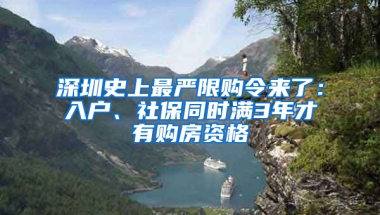 深圳史上最嚴(yán)限購令來了：入戶、社保同時(shí)滿3年才有購房資格