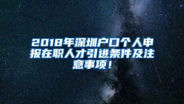 2018年深圳戶口個(gè)人申報(bào)在職人才引進(jìn)條件及注意事項(xiàng)！