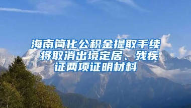 海南簡(jiǎn)化公積金提取手續(xù) 將取消出境定居、殘疾證兩項(xiàng)證明材料