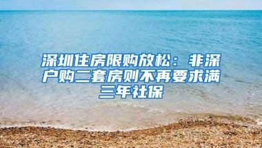 深圳住房限購放松：非深戶購二套房則不再要求滿三年社保