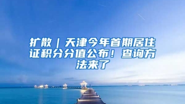 擴散｜天津今年首期居住證積分分值公布！查詢方法來了