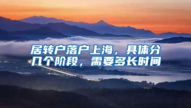 居轉(zhuǎn)戶落戶上海，具體分幾個階段，需要多長時間