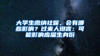 大學生繳納社保，會有哪些影響？過來人坦言：可能影響應屆生身份