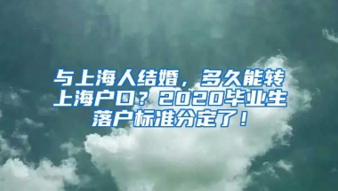 與上海人結婚，多久能轉(zhuǎn)上海戶口？2020畢業(yè)生落戶標準分定了！