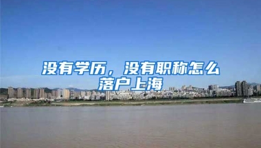 沒有學(xué)歷，沒有職稱怎么落戶上海