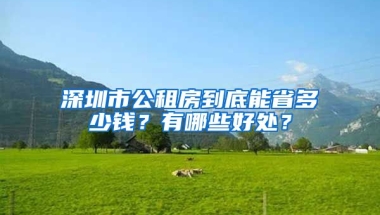 深圳市公租房到底能省多少錢？有哪些好處？