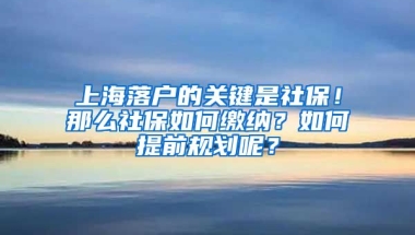 上海落戶的關鍵是社保！那么社保如何繳納？如何提前規(guī)劃呢？