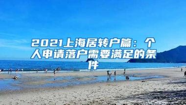 2021上海居轉(zhuǎn)戶篇：個(gè)人申請(qǐng)落戶需要滿足的條件