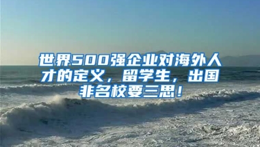 世界500強(qiáng)企業(yè)對海外人才的定義，留學(xué)生，出國非名校要三思！