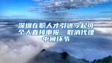 深圳在職人才引進今起可個人直接申報，取消代理中間環(huán)節(jié)