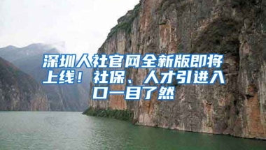 深圳人社官網(wǎng)全新版即將上線！社保、人才引進(jìn)入口一目了然