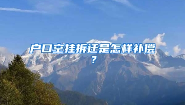 戶口空掛拆遷是怎樣補(bǔ)償？