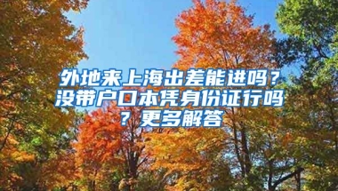 外地來上海出差能進(jìn)嗎？沒帶戶口本憑身份證行嗎？更多解答→