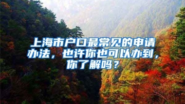 上海市戶口最常見的申請辦法，也許你也可以辦到，你了解嗎？