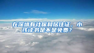 在深圳有社保和居住證，小孩讀書是不是免費(fèi)？