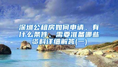 深圳公租房如何申請(qǐng)、有什么條件、需要準(zhǔn)備哪些資料詳細(xì)解答(一)