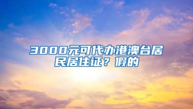 3000元可代辦港澳臺(tái)居民居住證？假的