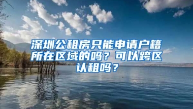 深圳公租房只能申請(qǐng)戶籍所在區(qū)域的嗎？可以跨區(qū)認(rèn)租嗎？