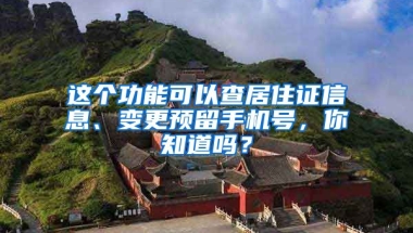 這個(gè)功能可以查居住證信息、變更預(yù)留手機(jī)號(hào)，你知道嗎？