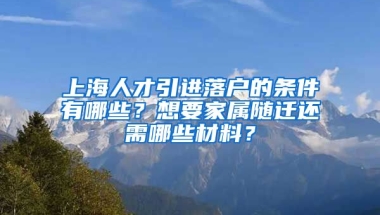 上海人才引進(jìn)落戶的條件有哪些？想要家屬隨遷還需哪些材料？