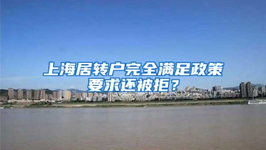 上海居轉(zhuǎn)戶完全滿足政策要求還被拒？